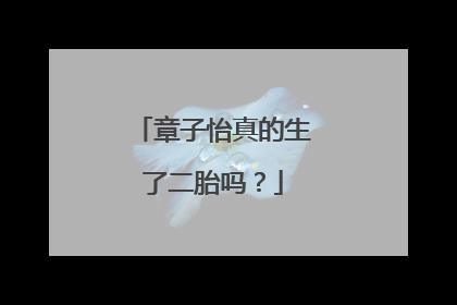 章子怡真的生了二胎吗？