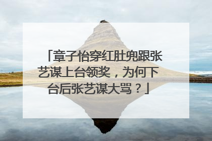 章子怡穿红肚兜跟张艺谋上台领奖,为何下台后张艺谋大骂?