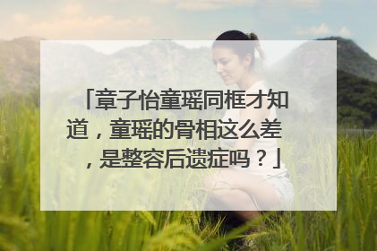 章子怡童瑶同框才知道,童瑶的骨相这么差,是整容后遗症吗?