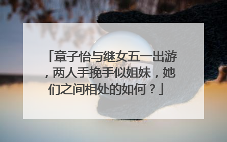 章子怡与继女五一出游，两人手挽手似姐妹，她们之间相处的如何？