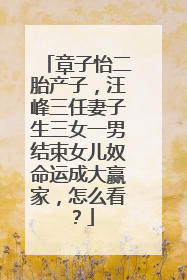 章子怡二胎产子,汪峰三任妻子生三女一男结束女儿奴命运成大赢家,怎么看?