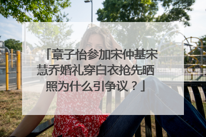 章子怡参加宋仲基宋慧乔婚礼穿白衣抢先晒照为什么引争议?