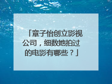 章子怡创立影视公司,细数她拍过的电影有哪些?