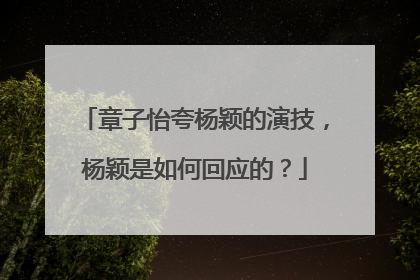 章子怡夸杨颖的演技，杨颖是如何回应的？