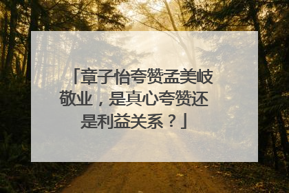 章子怡夸赞孟美岐敬业,是真心夸赞还是利益关系?