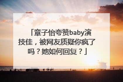 章子怡夸赞baby演技佳，被网友质疑你疯了吗？她如何回复？
