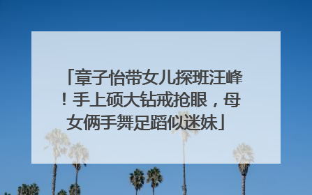 章子怡带女儿探班汪峰！手上硕大钻戒抢眼，母女俩手舞足蹈似迷妹