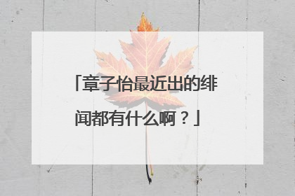章子怡最近出的绯闻都有什么啊？