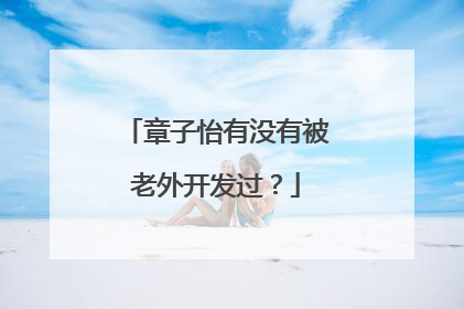 章子怡有没有被老外开发过？