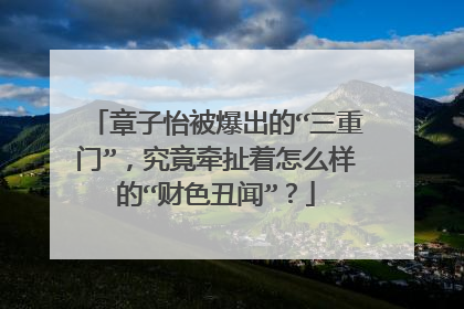 章子怡被爆出的“三重门”,究竟牵扯着怎么样的“财色丑闻”?