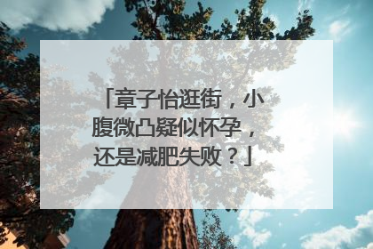 章子怡逛街，小腹微凸疑似怀孕，还是减肥失败？
