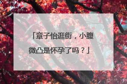 章子怡逛街，小腹微凸是怀孕了吗？
