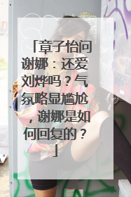 章子怡问谢娜:还爱刘烨吗?气氛略显尴尬,谢娜是如何回复的?