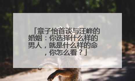 章子怡首谈与汪峰的婚姻:你选择什么样的男人,就是什么样的命,你怎么看?