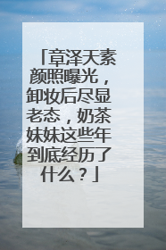 章泽天素颜照曝光,卸妆后尽显老态,奶茶妹妹这些年到底经历了什么?
