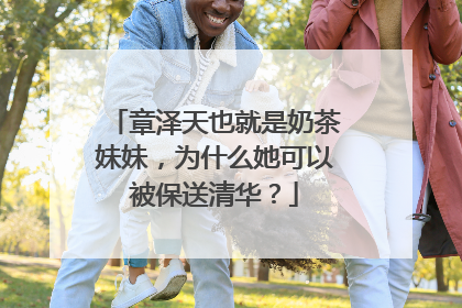 章泽天也就是奶茶妹妹,为什么她可以被保送清华?