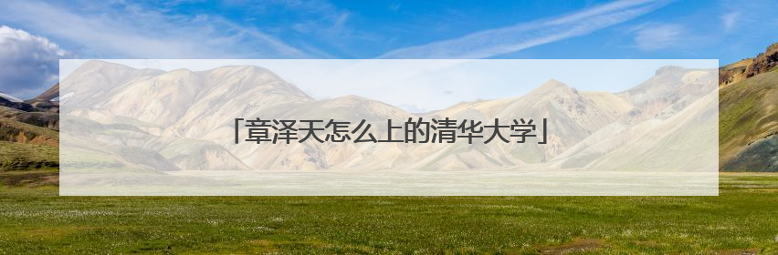 章泽天怎么上的清华大学