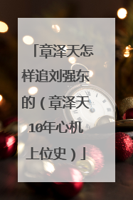 章泽天怎样追刘强东的（章泽天10年心机上位史）