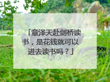 章泽天赴剑桥读书,是花钱就可以进去读书吗?