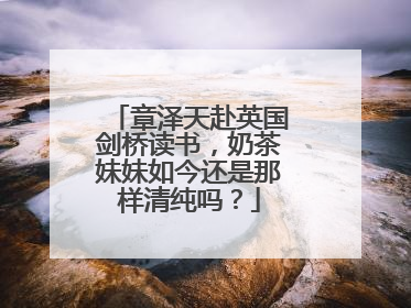 章泽天赴英国剑桥读书,奶茶妹妹如今还是那样清纯吗?