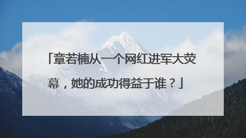 章若楠从一个网红进军大荧幕，她的成功得益于谁？