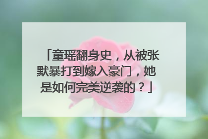 童瑶翻身史,从被张默暴打到嫁入豪门,她是如何完美逆袭的?