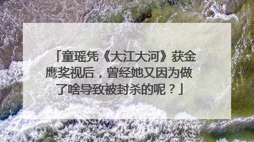 童瑶凭《大江大河》获金鹰奖视后,曾经她又因为做了啥导致被封杀的呢?