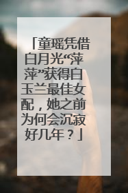 童瑶凭借白月光“萍萍”获得白玉兰最佳女配，她之前为何会沉寂好几年？
