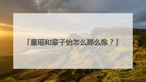 童瑶和章子怡怎么那么像?