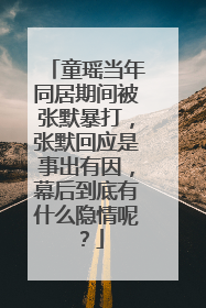 童瑶当年同居期间被张默暴打,张默回应是事出有因,幕后到底有什么隐情呢?