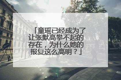 童瑶已经成为了让张默高攀不起的存在,为什么她的报复这么高明?