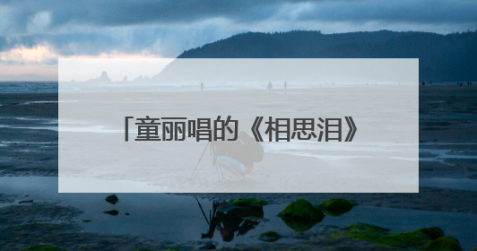 童丽唱的《相思泪》是哪个年代的歌?非常经典我很喜欢。