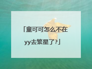 童可可怎么不在yy去繁星了?