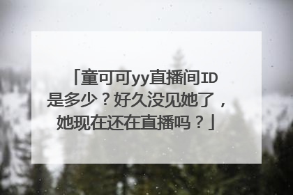 童可可yy直播间ID是多少？好久没见她了，她现在还在直播吗？