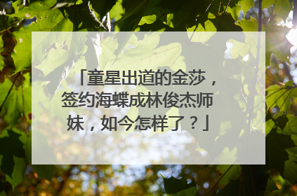 童星出道的金莎,签约海蝶成林俊杰师妹,如今怎样了?