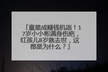 童星成赚钱机器！17岁小小彬满身伤疤，红孩儿8岁就去世，这都是为什么？