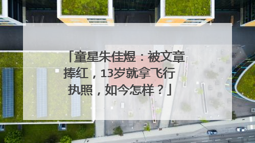 童星朱佳煜：被文章捧红，13岁就拿飞行执照，如今怎样？