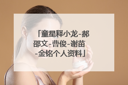 童星释小龙-郝邵文-曹俊-谢苗-金铭个人资料