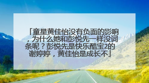 童星黄佳怡没有负面的影响,为什么她和彭悦先一样没词条呢?彭悦先是快乐酷宝2的谢婷婷,黄佳怡是成长不