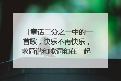 童话二分之一中的一首歌,快乐不再快乐,求简谱和歌词和在一起的图片,如果没有图片的话,也可以