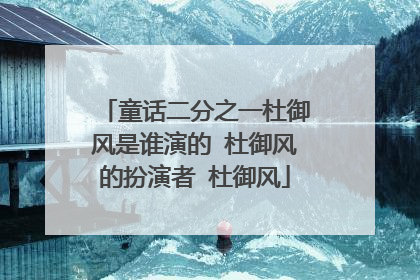 童话二分之一杜御风是谁演的 杜御风的扮演者 杜御风