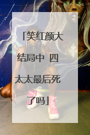 笑红颜大结局中 四太太最后死了吗