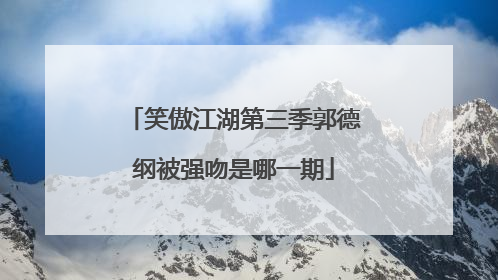 笑傲江湖第三季郭德纲被强吻是哪一期