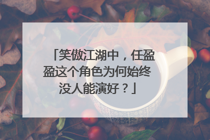 笑傲江湖中,任盈盈这个角色为何始终没人能演好?