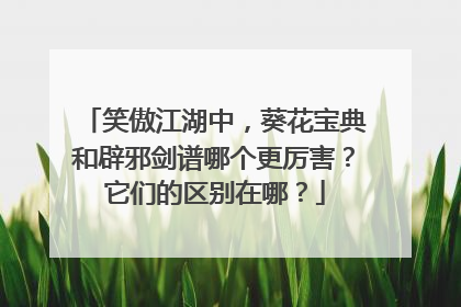 笑傲江湖中，葵花宝典和辟邪剑谱哪个更厉害？它们的区别在哪？