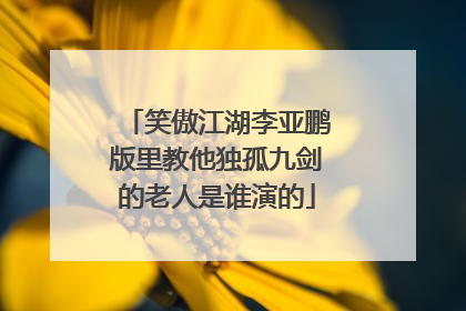 笑傲江湖李亚鹏版里教他独孤九剑的老人是谁演的