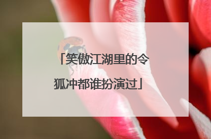 笑傲江湖里的令狐冲都谁扮演过