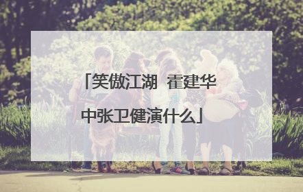 笑傲江湖 霍建华中张卫健演什么