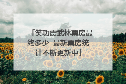 笑功震武林票房最终多少 最新票房统计不断更新中