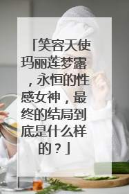 笑容天使玛丽莲梦露，永恒的性感女神，最终的结局到底是什么样的？